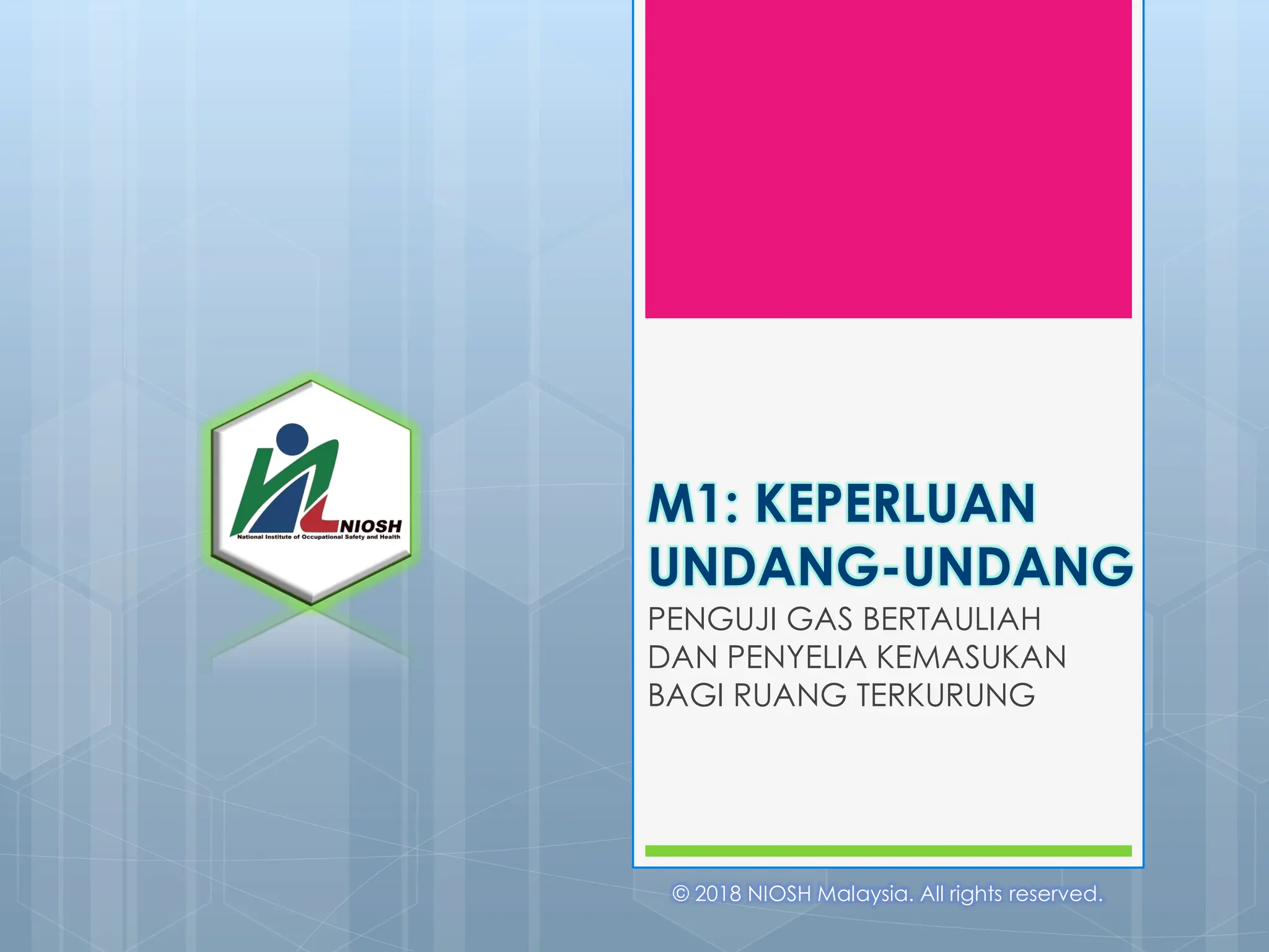 M1: KEPERLUAN
UNDANG-UNDANG
PENGUJI GAS BERTAULIAH
DAN PENYELIA KEMASUKAN
BAGI RUANG TERKURUNG
© 2018 NIOSH Malaysia. All rights reserved.
 
