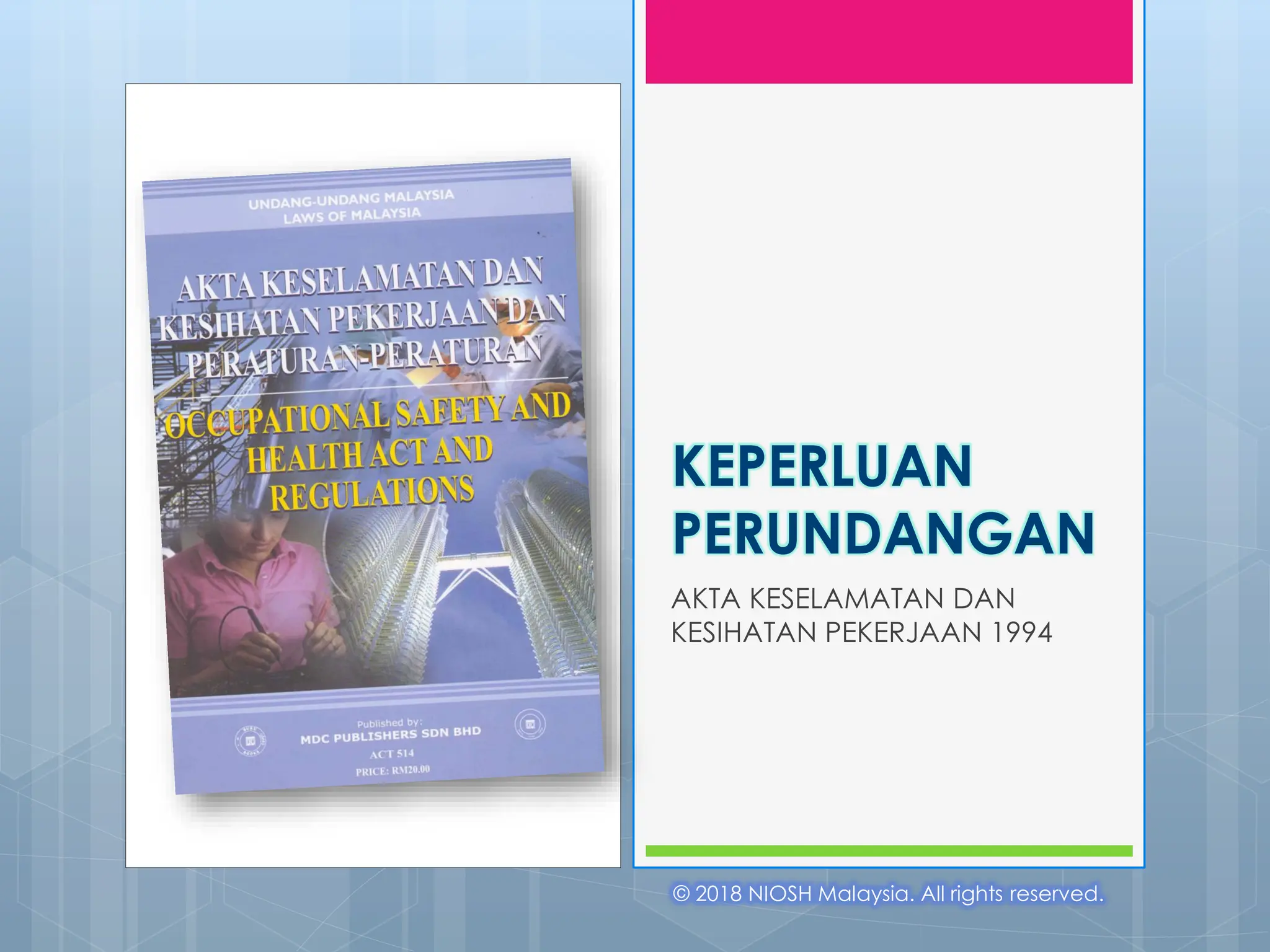 KEPERLUAN
PERUNDANGAN
AKTA KESELAMATAN DAN
KESIHATAN PEKERJAAN 1994
© 2018 NIOSH Malaysia. All rights reserved.
 