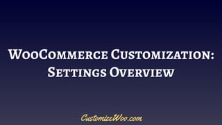 WooCommerce Customization:
Settings Overview
CustomizeWoo.com
 