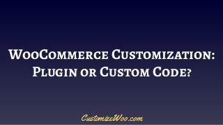WooCommerce Customization:
Plugin or Custom Code?
CustomizeWoo.com
 