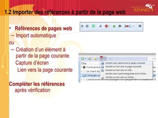 1.2 Importer des références à partir de la page web
• Références de pages web
– Import automatique
ou
– Création d’un élément à
partir de la page courante
Capture d’écran
Lien vers la page courante
Compléter les références
après vérification
 