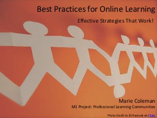 Best Practices for Online Learning
Effective Strategies That Work!

Marie Coleman
M1 Project: Professional Learning Communities
Photo Credit to JD Hancock on Flickr

 