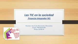 Las TIC en la sociedad
Proyecto integrador M1
Nombre: Ana Lesly Hernández Hernández
Grupo: M1C2G43-083
Fecha: 18/09/22
 