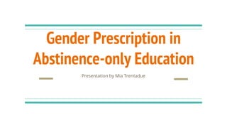 Gender Prescription in
Abstinence-only Education
Presentation by Mia Trentadue
 