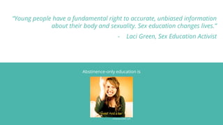 “Young people have a fundamental right to accurate, unbiased information
about their body and sexuality. Sex education cha...