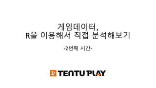 게임데이터,
R을 이용해서 직접 분석해보기
-2번째 시간-
 