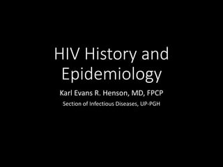 HIV History and
Epidemiology
Karl Evans R. Henson, MD, FPCP
Section of Infectious Diseases, UP-PGH
 