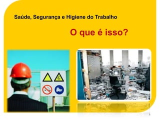 Saúde, Segurança e Higiene do Trabalho


                    O que é isso?




                                         8
 
