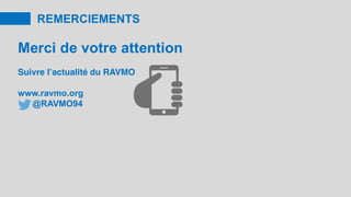 REMERCIEMENTS
Merci de votre attention
Suivre l’actualité du RAVMO
www.ravmo.org
@RAVMO94
 