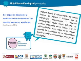 Ser capaz de adaptarse y
renovarse continuamente a los
nuevos avances y versiones.
(Koehler y Mishra, 2009).
 