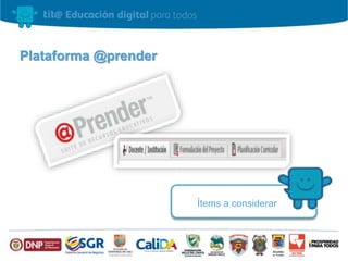 Plataforma @prender
Ítems a considerar