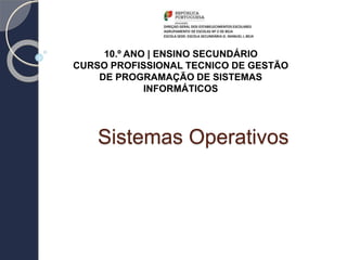 Sistemas Operativos
10.º ANO | ENSINO SECUNDÁRIO
CURSO PROFISSIONAL TECNICO DE GESTÃO
DE PROGRAMAÇÃO DE SISTEMAS
INFORMÁTICOS
 