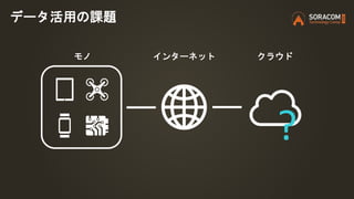 モノ インターネット クラウド
?
データ活用の課題
 