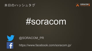 #soracom
本日のハッシュタグ
@SORACOM_PR
https://www.facebook.com/soracom.jp/
 