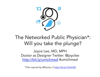 Joyce Lee, MD, MPH
Doctor as Designer Twitter: @joyclee
http://bit.ly/umichmed #umichmed
*Title inspired by @Doctor_V http://bit.ly/1GJkrXG
The Networked Public Physician*:
Will you take the plunge?
 