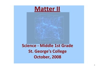 Matter II




Science ‐ Middle 1st Grade
    St. George's College
       October, 2008
                             1
 