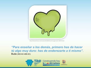 “Para enseñar a los demás, primero has de hacer
tú algo muy duro: has de enderezarte a ti mismo”.
Buda (563 AC-486 AC)
http://shared.frenys.com/assets/1013020/Icon512.jpg?cache=1403724158
 
