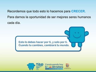 Recordemos que todo esto lo hacemos para CRECER.
Para darnos la oportunidad de ser mejores seres humanos
cada día.
 