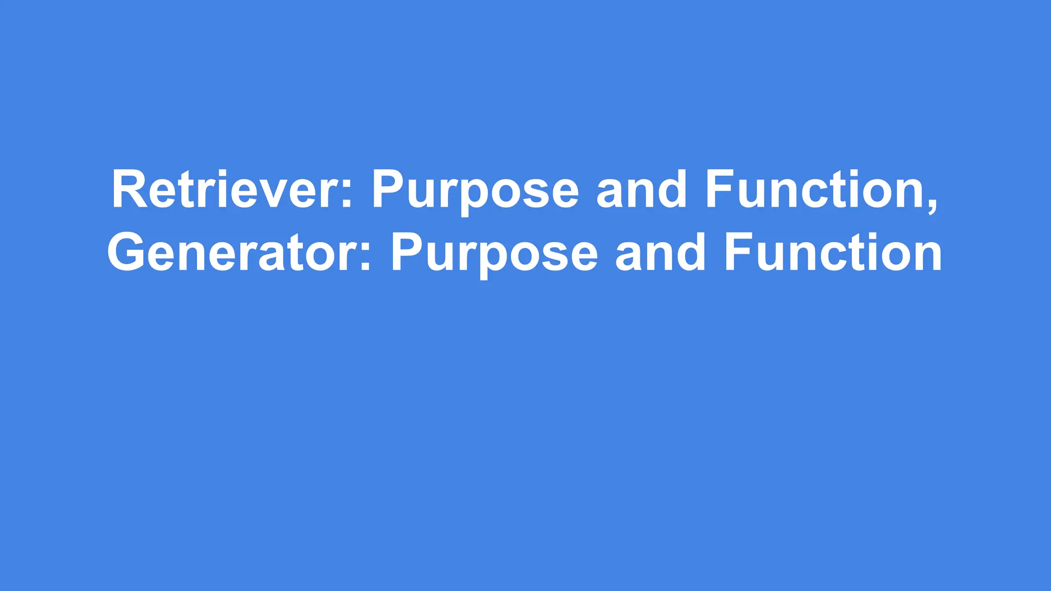 Retriever: Purpose and Function,
Generator: Purpose and Function
 