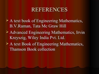 REFERENCES
 A text book of Engineering Mathematics,
  B.V.Raman, Tata Mc Graw Hill
 Advanced Engineering Mathematics, Irvin
  Kreyszig, Wiley India Pvt. Ltd.
 A text Book of Engineering Mathematics,
  Thamson Book collection
 