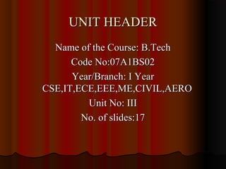 UNIT HEADER
  Name of the Course: B.Tech
      Code No:07A1BS02
      Year/Branch: I Year
CSE,IT,ECE,EEE,ME,CIVIL,AERO
         Unit No: III
        No. of slides:17
 