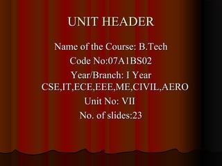 UNIT HEADER
  Name of the Course: B.Tech
      Code No:07A1BS02
      Year/Branch: I Year
CSE,IT,ECE,EEE,ME,CIVIL,AERO
         Unit No: VII
        No. of slides:23
 