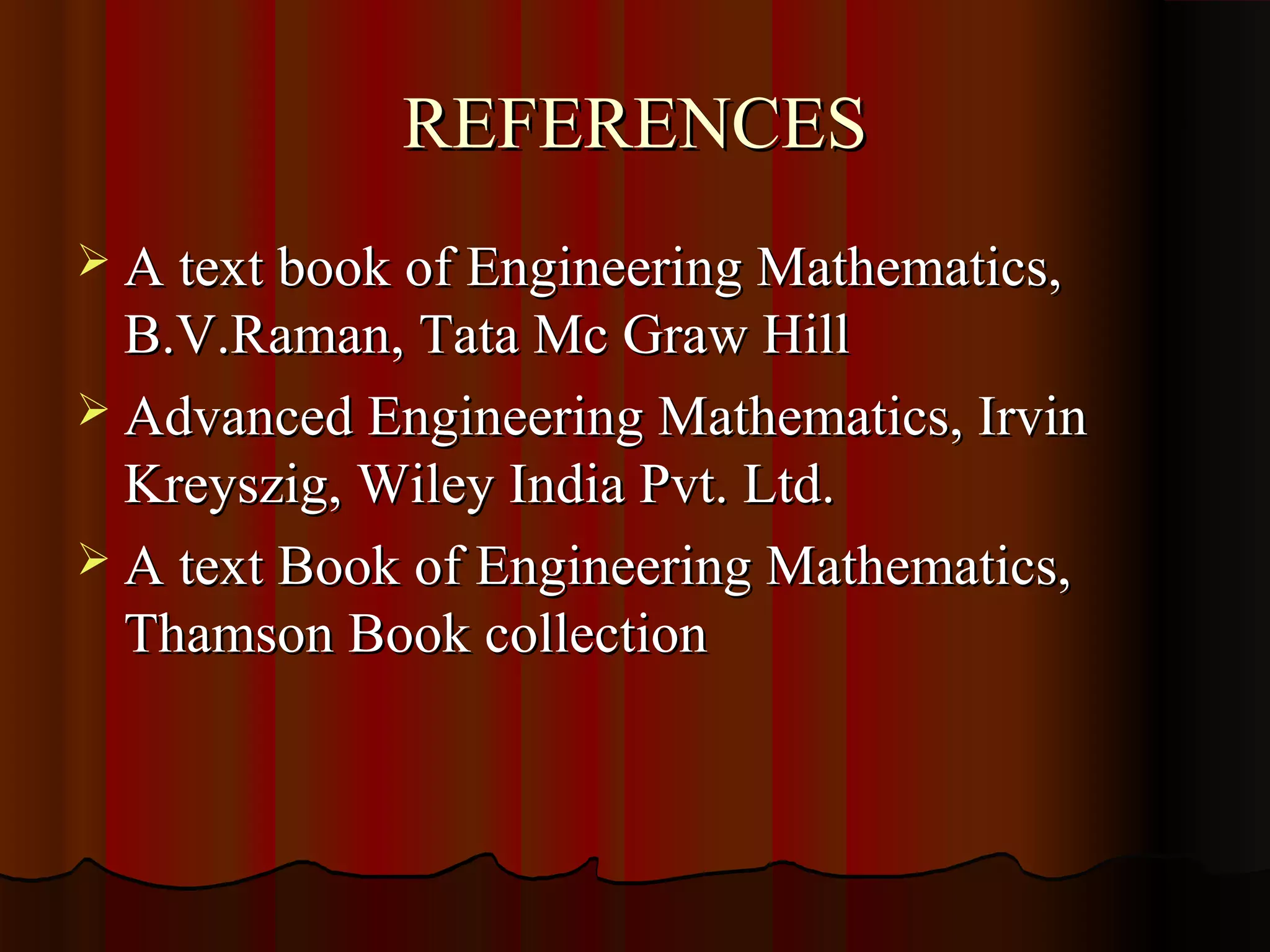 REFERENCES
 A text book of Engineering Mathematics,
  B.V.Raman, Tata Mc Graw Hill
 Advanced Engineering Mathematics, Irvin
  Kreyszig, Wiley India Pvt. Ltd.
 A text Book of Engineering Mathematics,
  Thamson Book collection
 