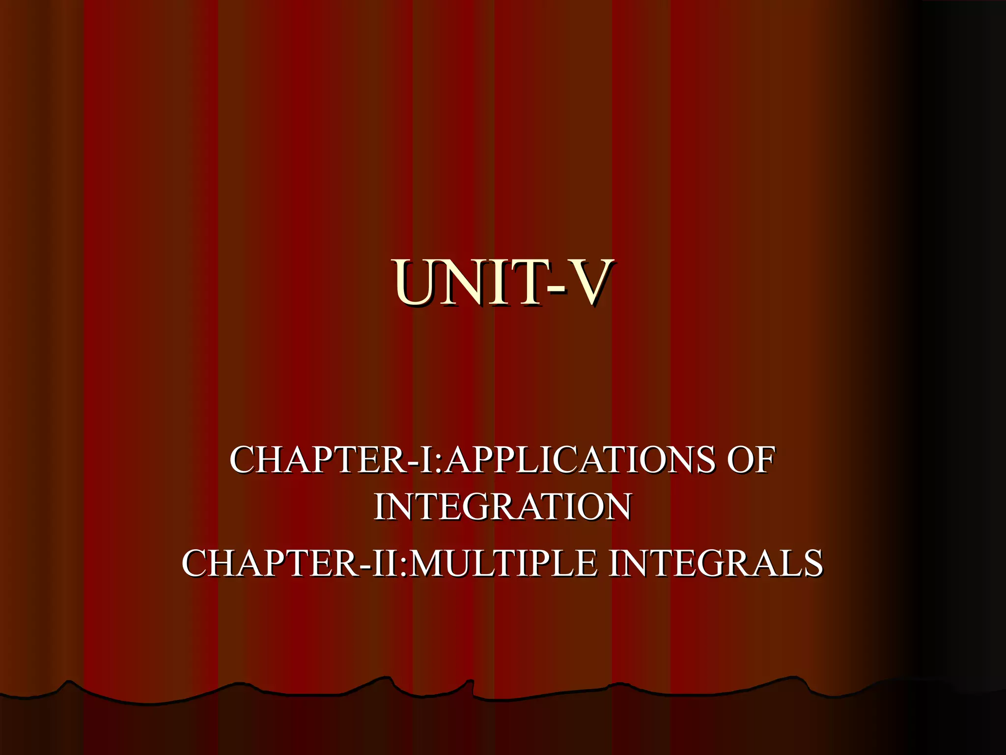 UNIT-V

  CHAPTER-I:APPLICATIONS OF
        INTEGRATION
CHAPTER-II:MULTIPLE INTEGRALS
 