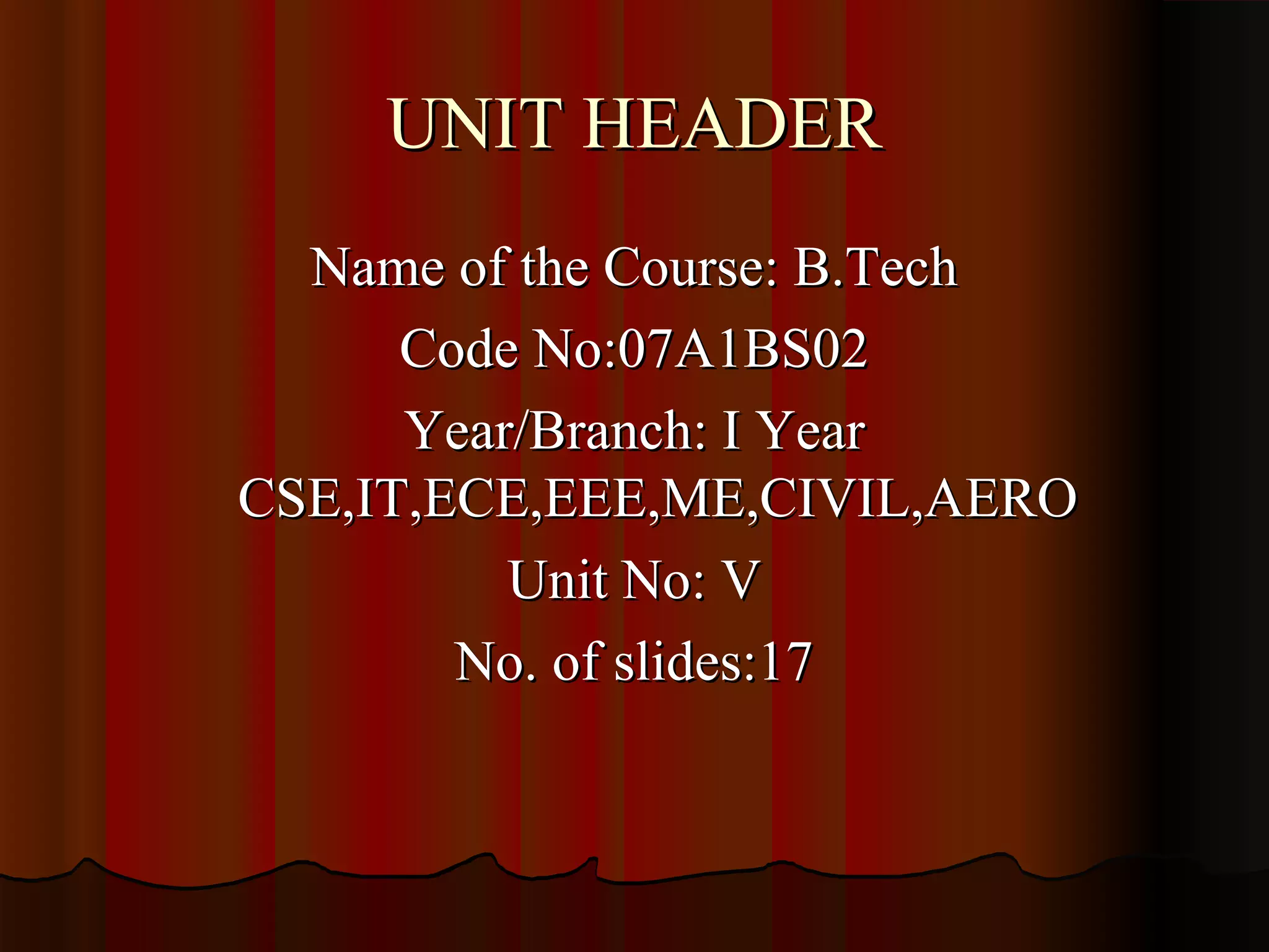 UNIT HEADER
  Name of the Course: B.Tech
      Code No:07A1BS02
      Year/Branch: I Year
CSE,IT,ECE,EEE,ME,CIVIL,AERO
          Unit No: V
        No. of slides:17
 