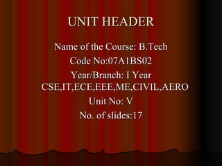 UNIT HEADER
  Name of the Course: B.Tech
      Code No:07A1BS02
      Year/Branch: I Year
CSE,IT,ECE,EEE,ME,CIVIL,AERO
          Unit No: V
        No. of slides:17
 