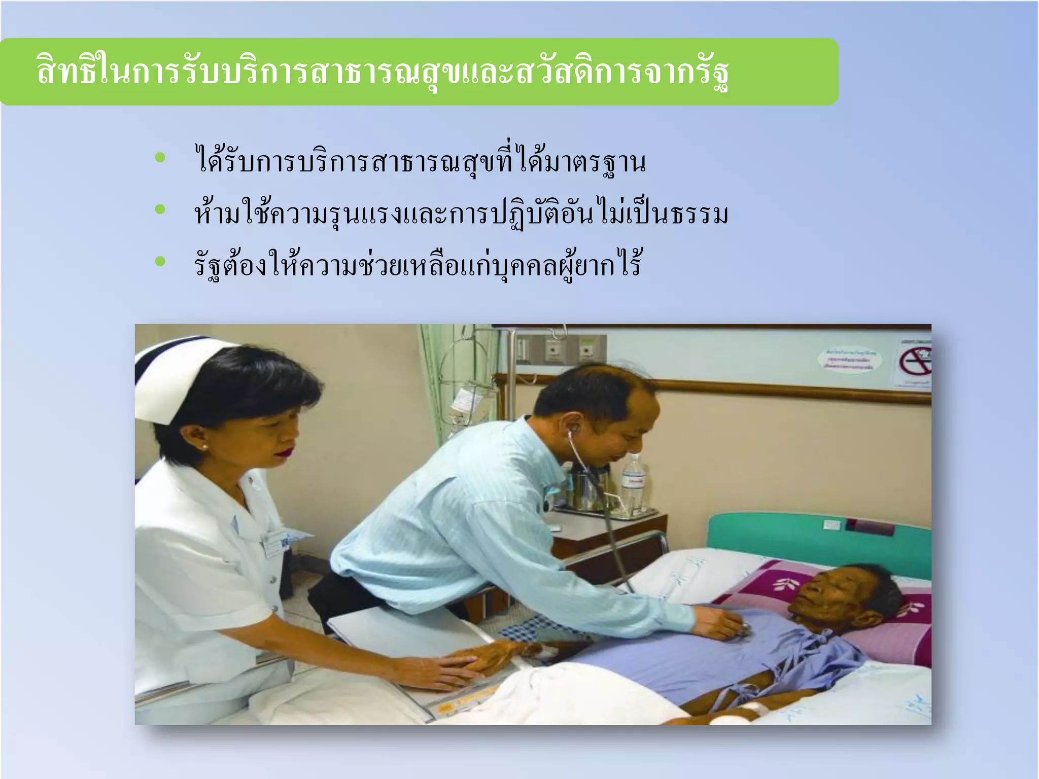 • ได้รับการบริการสาธารณสุขที่ได้มาตรฐาน
• ห้ามใช้ความรุนแรงและการปฏิบัติอันไม่เป็นธรรม
• รัฐต้องให้ความช่วยเหลือแก่บุคคลผู้ยากไร้
สิทธิในการรับบริการสาธารณสุขและสวัสดิการจากรัฐ
 