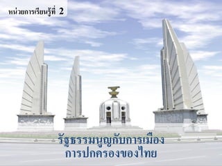 หน่วยการเรียนรู้ที่ 2
รัฐธรรมนูญกับการเมือง
การปกครองของไทย
 
