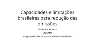 Capacidades e limitações
brasileiras para redução das
emissões
Gilberto M Jannuzzi
UNICAMP
Programa FAPESP de Mudanças Climáticas Globais
 