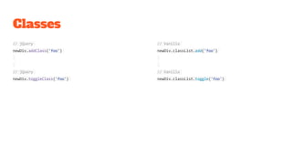Classes
// jQuery
newDiv.addClass('foo')
// jQuery
newDiv.toggleClass('foo')
// Vanilla
newDiv.classList.add('foo')
// Vanilla
newDiv.classList.toggle('foo')
 