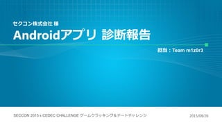 2015/08/26SECCON 2015 x CEDEC CHALLENGE `९å󥰣`ȥ
Team m1z0r3
Androidץ \ψ
ʽ 
 