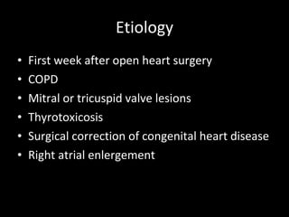 Etiology First week after open heart surgery COPD Mitral or tricuspid valve lesions Thyrotoxicosis Surgical correction of congenital heart disease Right atrial enlergement 