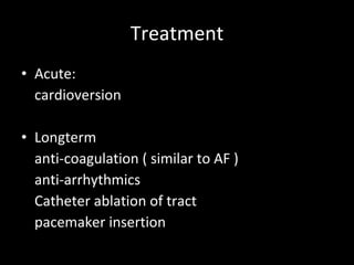 Treatment Acute: cardioversion Longterm anti-coagulation ( similar to AF ) anti-arrhythmics  Catheter ablation of tract pacemaker insertion 