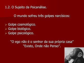 1.2. O Sujeito da Psicanálise.O mundo sofreu três golpes narcísicos:Golpe cosmológico.