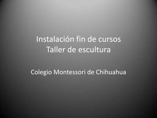 Instalación fin de cursosTaller de escultura Colegio Montessori de Chihuahua 