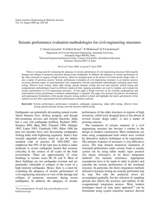 Indian Journal of Engineering & Materials Sciences
Vol. 16, August 2009, pp. 220-228
Seismic performance evaluation methodologies for civil engineering structures
C Antony Jeyasehara
, K Sathish Kumarb*
, K Muthumanib
& N Lakshmananb
a
Department of Civil and Structural Engineering, Annamalai University,
Annamalai Nagar 608 002, India
b
Structural Engineering Research Centre, Council of Scientific and Industrial Research,
Taramani, Chennai 600 113, India
Received 2 June 2008; accepted 21 April 2009
There is a strong need for evaluating the adequacy of seismic performance of civil engineering structures following the
damage and collapse of numerous structures during recent earthquakes. In addition, the adequacy of seismic performance of
the older structures in regions of high seismicity, which are designed prior to the advent of revised seismic deign codes, is
also a matter of growing concern. Seismic performance evaluation of civil engineering structures is an iterative process
involving alternate stages of experimentation and computation. Several experimental methodologies including quasi-static
testing, effective force testing, shake table testing, pseudo dynamic testing and real time dynamic hybrid testing and
computational methodologies based on different numerical time stepping procedures are used to simulate and evaluate the
seismic performance of civil engineering structures. In this paper a broad overview on the existing computational and
experimental seismic performance evaluation methodologies is reported. The paper also presents the genesis, development
and mathematical formulation of the pseudo dynamic testing method in detail and highlights the merits and demerits of the
method over the other experimental seismic performance evaluation methods.
Keywords: Seismic performance, performance evaluation, earthquake engineering, shake table testing, effective force
testing, pseudo dynamic testing, real time dynamic hybrid testing.
Earthquakes are potentially devastating natural events
which threaten lives, destroy property, and disrupt
life-sustaining services and societal functions. India
has a very real earthquake problem. Kashmir 2005,
Sumatra 2004, Bhuj 2001, Chamoli 1999, Jabalpur
1997, Lattur 1993, Uttarkashi 1991, Bihar 1988 the
past two decades have seen devastating earthquakes
striking India with frightening regularity. India’s four
recently upgraded seismic zones as per the Indian
standard code of practice IS 1893:20021
also
emphasize that 59% of the land area in India is under
moderate to severe earthquake hazard that assumes
criticality in the context of all scales of the built
environment. There are approximately 12 crore
buildings in seismic zones III, IV and V. Most of
these buildings are not earthquake resistant and are
potentially vulnerable to collapse in the event of a
high intensity earthquake. Hence, there is a need for
evaluating the adequacy of seismic performance of
civil engineering structures in view of the damage and
collapse of numerous structures during recent
earthquakes. In addition, the adequacy of seismic
performance of the older structures in regions of high
seismicity, which were designed prior to the advent of
revised seismic deign codes1
, is also a matter of
growing concern.
The simulation of seismic response of a civil
engineering structure has become a routine in the
design of modern construction. Most simulations are
done using computational tools which were verified
by alternative analysis techniques or by experiments.
The inelastic response of structures is very difficult to
assess. The time domain numerical simulation of
structural performance under seismic loads is usually
carried out by using either modal super position
(for elastic structures), or by direct integration
methods2
(for inelastic structures). Appropriate
assumptions have to be made in order to predict and
calculate the seismic performance of the simulated
structure. In particular, the direct integration methods
utilized in dynamic testing are actually performed step
by step. Not only the analytical errors are
accumulated gradually, but the selection of sampling
periods also affects the accuracy and stability of the
computational integration process. More modern
techniques based on state space approach3,4
can be
formulated using system transition matrices derived
——————
∗
For correspondence: (E-mail: ksk_sercm@yahoo.co.in /
ksk@sercm.org)
 