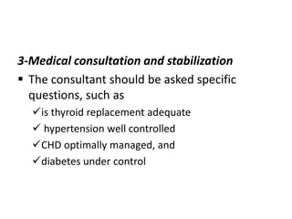 3-Medical consultation and stabilization
 The consultant should be asked specific
questions, such as
is thyroid replacement adequate
 hypertension well controlled
CHD optimally managed, and
diabetes under control

 
