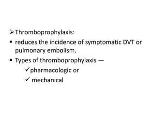 Thromboprophylaxis:
 reduces the incidence of symptomatic DVT or
pulmonary embolism.
 Types of thromboprophylaxis —
pharmacologic or
 mechanical

 
