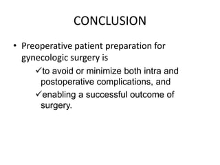 CONCLUSION
• Preoperative patient preparation for
gynecologic surgery is
to avoid or minimize both intra and
postoperative complications, and
enabling a successful outcome of
surgery.

 