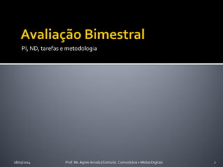 PI, ND, tarefas e metodologia
18/05/2014 Prof. Ms. Agnes Arruda | Comunic. Comunitária + Mídias Digitais 2
 