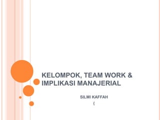 KELOMPOK, TEAM WORK &
IMPLIKASI MANAJERIAL
SILMI KAFFAH
(
 