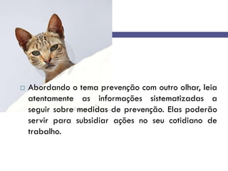  Abordando o tema prevenção com outro olhar, leia
atentamente as informações sistematizadas a
seguir sobre medidas de prevenção. Elas poderão
servir para subsidiar ações no seu cotidiano de
trabalho.
 