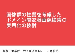 マスター タイトルの書式設定
早稲田大学院 井上研究室 M2 石塚航希
画像群の性質を考慮した
ドメイン間衣服画像検索の
実用化の検討
 