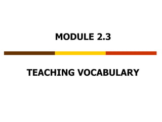 MODULE 2.3
TEACHING VOCABULARY
 