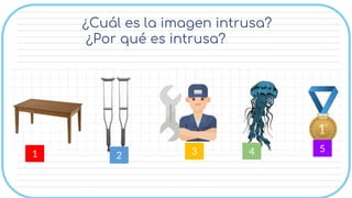 ¿Cuál es la imagen intrusa?
¿Por qué es intrusa?
1 2 3 4 5
 