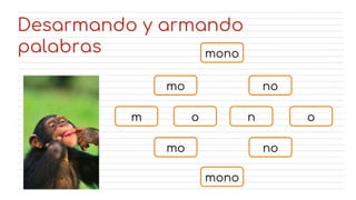 mono
mo no
mo no
mono
n o
o
m
Desarmando y armando
palabras
 